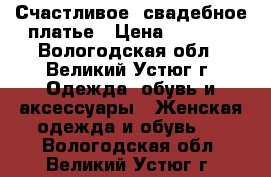 Счастливое  свадебное платье › Цена ­ 6 000 - Вологодская обл., Великий Устюг г. Одежда, обувь и аксессуары » Женская одежда и обувь   . Вологодская обл.,Великий Устюг г.